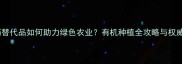 最新农药替代品如何助力绿色农业有机种植全攻略与权威数据解读