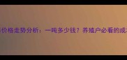 正大猪饲料价格走势分析一吨多少钱养殖户必看的成本控制指南