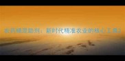农药桶混助剂新时代精准农业的核心工具