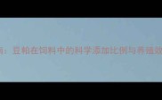 最新指南豆粕在饲料中的科学添加比例与养殖效益分析