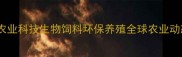 农业科技生物饲料环保养殖全球农业动态