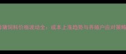 母猪饲料价格波动全成本上涨趋势与养殖户应对策略