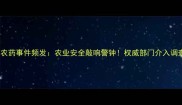 云南假农药事件频发农业安全敲响警钟权威部门介入调查真相