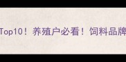 chicken饲料厂家排名Top10养殖户必看饲料品牌推荐清单及选品攻略