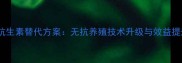 饲料抗生素替代方案无抗养殖技术升级与效益提升全