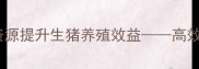 科学分配饲料资源提升生猪养殖效益高效养殖技术指南