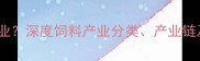 饲料属于什么行业深度饲料产业分类产业链及未来发展趋势