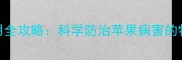 苹果病毒2号农药使用全攻略科学防治苹果病害的特效方案与操作指南