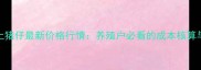 南宁武鸣土猪仔最新价格行情养殖户必看的成本核算与市场趋势