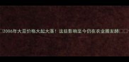 2006年大豆价格大起大落这些影响至今仍在农业圈发酵