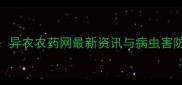 农业热点异农农药网最新资讯与病虫害防治技术全