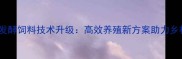 辽宁猪发酵饲料技术升级高效养殖新方案助力乡村振兴