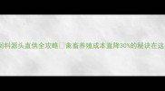 怀化饲料源头直供全攻略禽畜养殖成本直降30的秘诀在这里