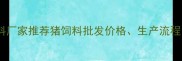 山东优质猪饲料厂家推荐猪饲料批发价格生产流程养殖技术全