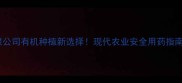 苏州瑞东农药有限公司有机种植新选择现代农业安全用药指南助您增产增收