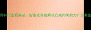 深圳正大康地饲料行业新突破智能化养殖解决方案如何助力广东禽畜产业降本增效