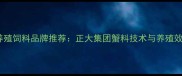连云港河蟹养殖饲料品牌推荐正大集团蟹料技术与养殖效益提升指南