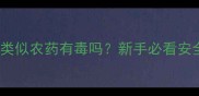 植物生长素类似农药有毒吗新手必看安全使用指南
