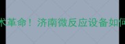 农药行业迎来技术革命济南微反应设备如何让生产效率翻倍
