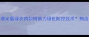 农业新趋势增光赢绿农药如何助力绿色防控技术病虫害防治全攻略