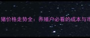 黑山县生猪价格走势全养殖户必看的成本与市场趋势