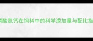 养殖户必看磷酸氢钙在饲料中的科学添加量与配比指南附配方表