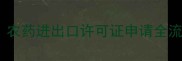 最新政策解读农药进出口许可证申请全流程与合规指南