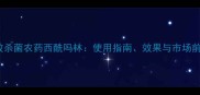 高效杀菌农药西酰吗林使用指南效果与市场前景
