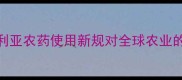 最新政策解读澳大利亚农药使用新规对全球农业的影响及国内应对策略
