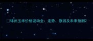 锦州玉米价格波动全走势原因及未来预测