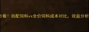 养殖户必看自配饲料vs全价饲料成本对比效益分析全公开