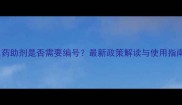 农药助剂是否需要编号最新政策解读与使用指南