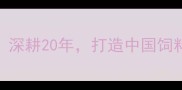 河北广威饲料深耕20年打造中国饲料行业标杆品牌