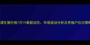 溆浦生猪价格7月19最新动态市场波动分析及养殖户应对策略
