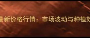 禾阔双除最新价格行情市场波动与种植效益全指南