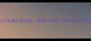 杭州今日内三元生猪价格波动养殖户必看附详细行情分析及养殖建议
