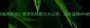 最火养殖黑科技营养饲料配方大公开成本直降40的真相