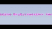 曲阜圣地宝饲料黑科技配方让养殖成本直降30养殖户必看