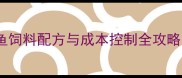水产养殖必看鱼饲料配方与成本控制全攻略附最新数据
