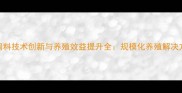 驻马店正大饲料技术创新与养殖效益提升全规模化养殖解决方案实战指南