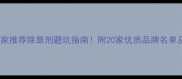 四川除草剂厂家推荐除草剂避坑指南附20家优质品牌名单及选品攻略