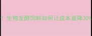 养殖户必看生物发酵饲料如何让成本直降30最新技术全