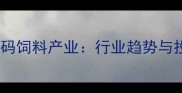 新希望集团加码饲料产业行业趋势与投资机会深度