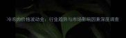冷冻肉价格波动全行业趋势与市场影响因素深度调查