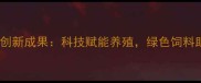 重庆联大饲料创新成果科技赋能养殖绿色饲料助力乡村振兴