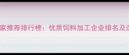 饲料厂厂家推荐排行榜优质饲料加工企业排名及选择指南