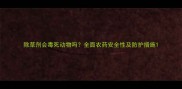 除草剂会毒死动物吗全面农药安全性及防护措施