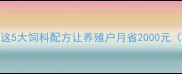 养猪100天出栏这5大饲料配方让养殖户月省2000元附详细配比表