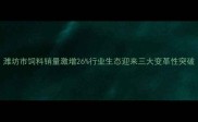 潍坊市饲料销量激增26行业生态迎来三大变革性突破