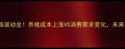 山西猪肉价格波动全养殖成本上涨VS消费需求变化未来走势如何